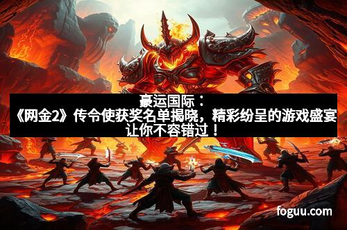 豪运国际：《网金2》传令使获奖名单揭晓，精彩纷呈的游戏盛宴让你不容错过！